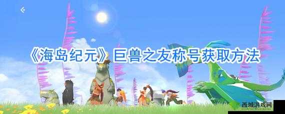 海岛纪元如何获取巨兽之友这一珍稀称号攻略